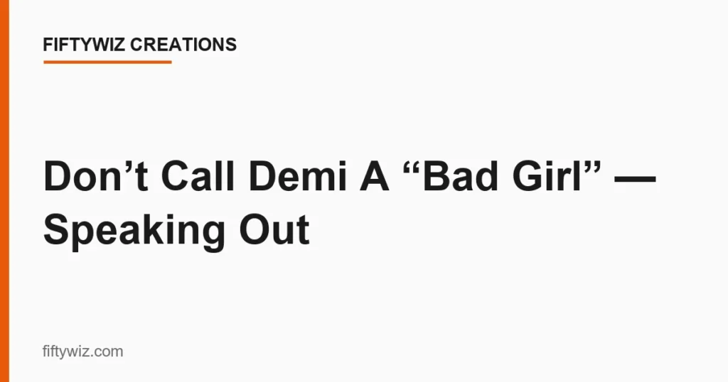 Don’t Call Demi A “Bad Girl” — Speaking Out