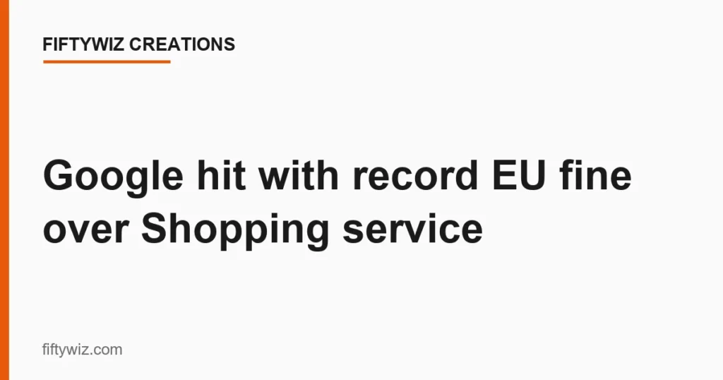 Google hit with record EU fine over Shopping service