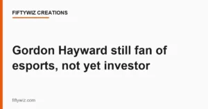 Gordon Hayward still fan of esports, not yet investor