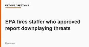 EPA fires staffer who approved report downplaying threats