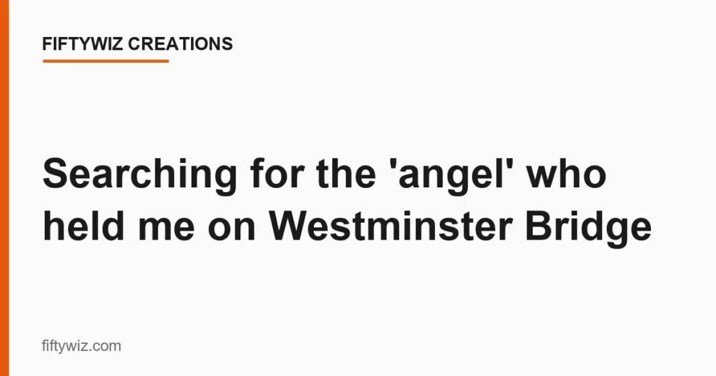 Searching for the ‘angel’ who held me on Westminster Bridge