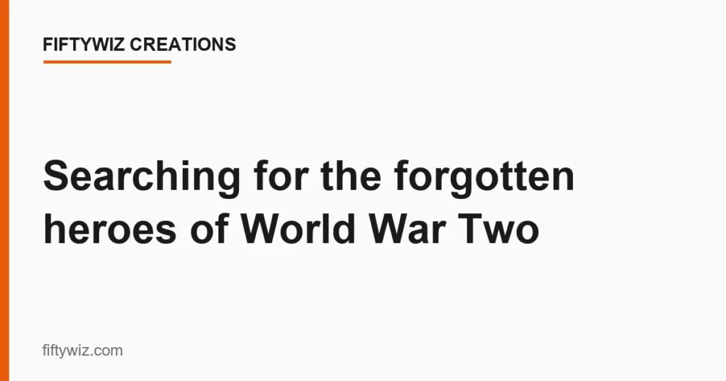 Searching for the forgotten heroes of World War Two