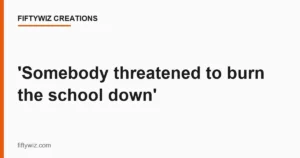 ‘Somebody threatened to burn the school down’