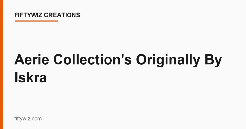 Aerie Collection’s Originally By Iskra