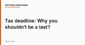 Tax deadline: Why you shouldn’t be a last?