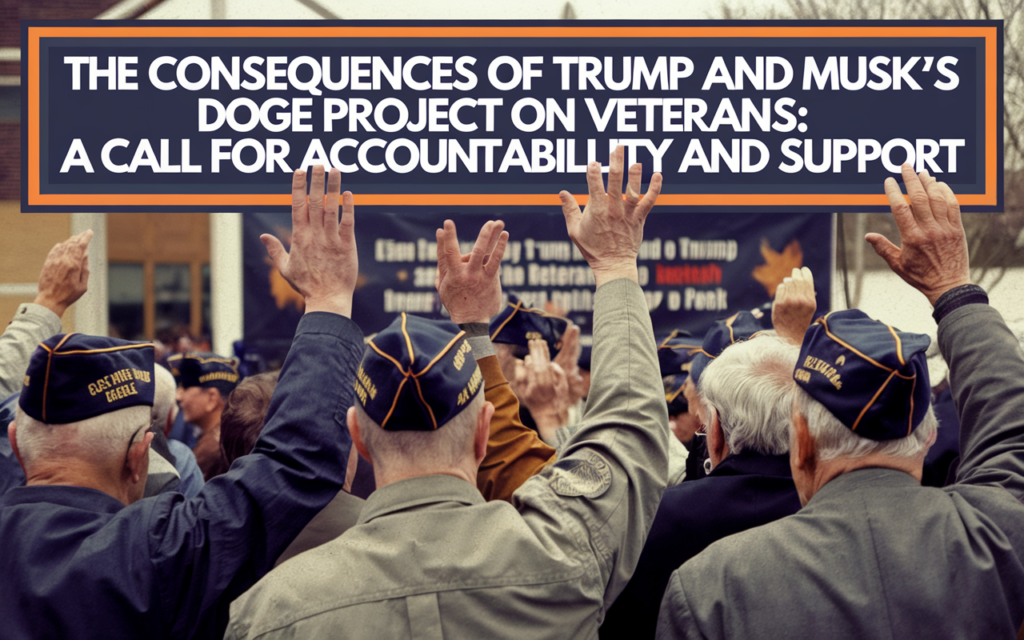 The Consequences of Trump and Musk’s DOGE Project on Veterans: A Call for Accountability and Support