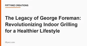 The Legacy of George Foreman: Revolutionizing Indoor Grilling for a Healthier Lifestyle