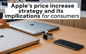 Apple’s Price Increase Strategy and Its Implications for Consumers