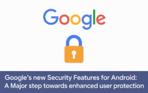 Google’s New Security Features for Android: A Major Step Towards Enhanced User Protection