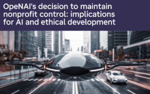 OpenAI’s Decision to Maintain Nonprofit Control: Implications for AI and Ethical Development