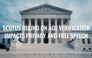 SCOTUS Ruling on Age Verification Impacts Privacy and Free Speech