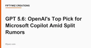 GPT 5.6: OpenAI’s Top Pick for Microsoft Copilot Amid Split Rumors